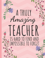 A Truly Amazing Teacher: Inspirational Journal or Notebook for Teacher Gift: Great for Teacher Appreciation/Thank You/Retirement/Year End Gift