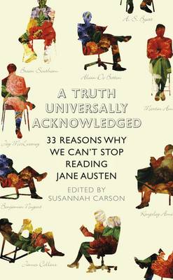 A Truth Universally Acknowledged: 33 Reasons Why We Can't Stop Reading Jane Austen - Carson, Susannah