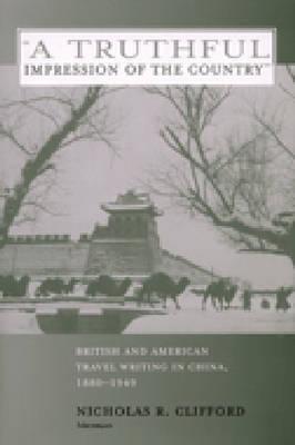 A Truthful Impression of the Country: British and American Travel Writing in China, 1880-1949 - Clifford, Nicholas R