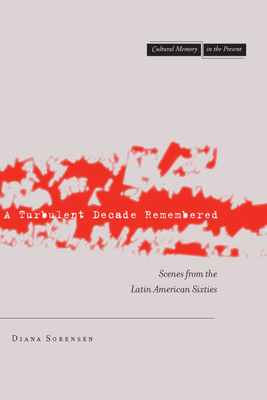 A Turbulent Decade Remembered: Scenes from the Latin American Sixties - Sorensen, Diana