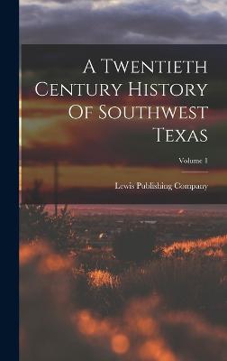 A Twentieth Century History Of Southwest Texas; Volume 1 - Company, Lewis Publishing