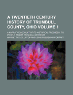 A Twentieth Century History of Trumbull County, Ohio: A Narrative Account of Its Historical Progress, Its People, and Its Principal Interests; Volume 2