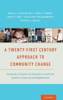 A Twenty-First Century Approach to Community Change: Partnering to Improve Life Outcomes for Youth and Families in Under-Served Neighborhoods - Allen-Meares, Paula (Editor), and Shanks, Trina R (Editor), and Gant, Larry M