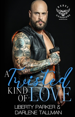 A Twisted Kind Of Love: Rebel Guardians MC - Tallman, Darlene, and Parker, Liberty