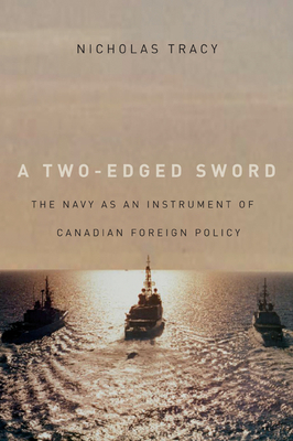 A Two-Edged Sword: The Navy as an Instrument of Canadian Foreign Policy Volume 225 - Tracy, Nicholas