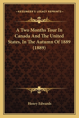 A Two Months Tour in Canada and the United States, in the Autumn of 1889 (1889) - Edwards, Henry