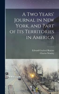 A two Years' Journal in New York, and Part of its Territories in America - Bourne, Edward Gaylord, and Wooley, Charles