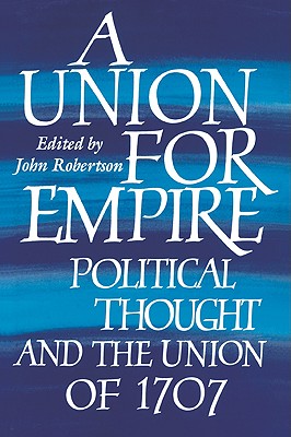 A Union for Empire: Political Thought and the British Union of 1707 - Robertson, John, Sir (Editor)