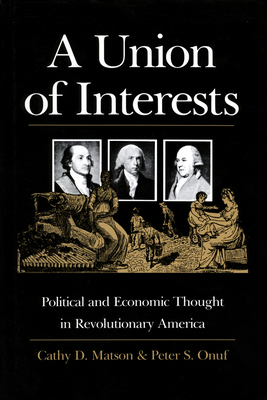 A Union of Interests: Political and Economic Thought in Revolutionary America - Matson, Cathy D, and Onuf, Peter S