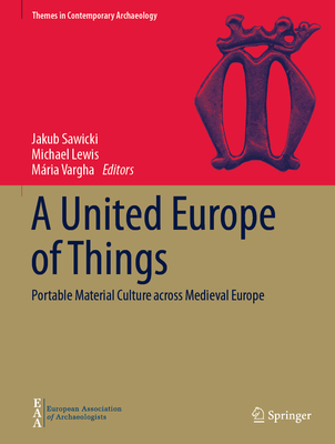 A United Europe of Things: Portable Material Culture across Medieval Europe - Sawicki, Jakub (Editor), and Lewis, Michael (Editor), and Vargha, Mria (Editor)