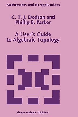 A User's Guide to Algebraic Topology - Dodson, C T, and Parker, P E