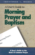 A User's Guide to the Book of Common Prayer: Morning Prayer I and II and Holy Baptism