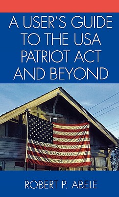 A User's Guide to the USA PATRIOT Act and Beyond - Abele, Robert P.