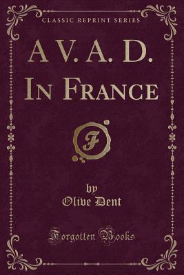 A V. A. D. in France (Classic Reprint) - Dent, Olive