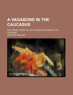 A Vagabond in the Caucasus: With Some Notes of His Experiences Among the Russians