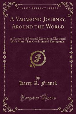 A Vagabond Journey, Around the World: A Narrative of Personal Experience, Illustrated with More Than One Hundred Photographs (Classic Reprint) - Franck, Harry A