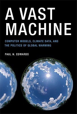 A Vast Machine: Computer Models, Climate Data, and the Politics of Global Warming - Edwards, Paul N, Professor