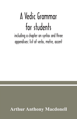 A Vedic grammar for students, including a chapter on syntax and three appendixes: list of verbs, metre, accent - Anthony Macdonell, Arthur