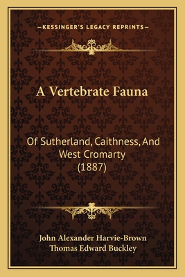 A Vertebrate Fauna: Of Sutherland, Caithness, and West Cromarty (1887) - Harvie-Brown, John Alexander, and Buckley, Thomas Edward