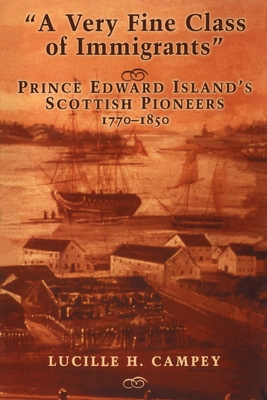 A Very Fine Class of Immigrants: Prince Edward Island's Scottish Pioneers, 1770-1850 - Campey, Lucille H