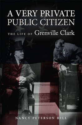 A Very Private Public Citizen: The Life of Grenville Clarkvolume 1 - Hill, Nancy Peterson