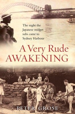 A Very Rude Awakening: The Night the Japanese Midget Subs Came to Sydney Harbour - Grose, Peter