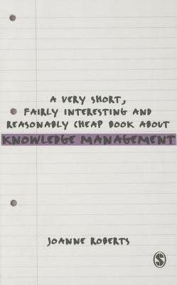 A Very Short, Fairly Interesting and Reasonably Cheap Book About Knowledge Management - Roberts, Joanne