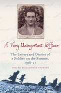 A Very Unimportant Officer: Life and Death on the Somme and at Passchendaele - Stewart, Alexander, Captain, and Stewart, Cameron