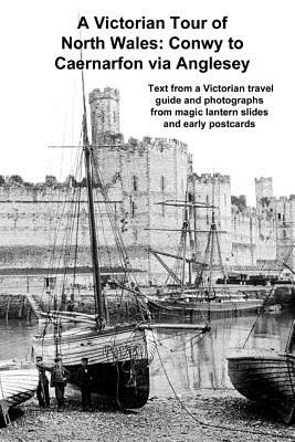 A Victorian Tour of North Wales: Conwy to Caernarfon Via Anglesey - Gill, Andrew