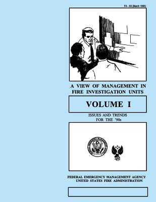 A View of Management in Fire Investigation Units-Volume I: Issues and Trends for the 90's - Fire Administration, U S, and Emergency Management Agency, Federal