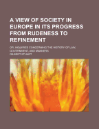 A View of Society in Europe in Its Progress from Rudeness to Refinement: Or, Inquiries Concerning the History of Law, Government, and Manners