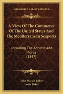 A View of the Commerce of the United States and the Mediterranean Seaports: Including the Adriatic and Morea (1847)