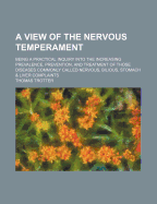 A View of the Nervous Temperament: Being a Practical Inquiry Into the Increasing Prevalence, Prevention and Treatment of Those Diseases Commonly Called Nervous Bilious, Stomach and Liver Complaints, Indigestion, Low Spirits, Gout, &C (Classic Reprint)