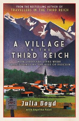 A Village in the Third Reich: How Ordinary Lives Were Transformed By the Rise of Fascism - Boyd, Julia, and Patel, Angelika