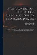 A Vindication of The Case of Allegiance Due to Soveraign Powers: in Reply to an Answer to a Late Pamphlet Intituled Obedience and Submission to the Present Government ...