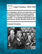 A Vindication of the Criminal Law, and the Administration of Public Justice in England, from the Imputation of Cruelty: In a Charge Delivered to the Grand Jury at the Assizes Held at Ely.
