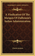 A Vindication of the Marquis of Dalhousie's Indian Administration