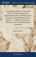 A Vindication of the True art of Self-defence. With a Proposal to the Honourable Members of Parliament for Erecting a Court of Honour in Great-Britain. ... To Which is Annexed, a Short, but Very Useful Memorial for Sword-men