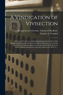 A Vindication of Vivisection; a Course of Lectures on Animal Experimentation by Men of the Highest Authority in the Medical and Other Professions, Given Under the Auspices of the Georgetown University School of Medicine, in Gaston Hall of Georgetown...