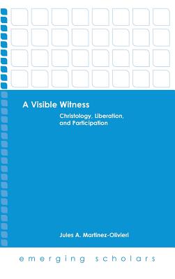 A Visible Witness: Christology, Liberation, and Participation - Martinez-Olivieri, Jules A