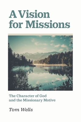 A Vision for Missions: The Character of God and the Missionary Motive - Wells, Tom