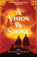A Vision in Smoke: Book 2 of the Until the Stars Are Dead Series
