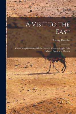 A Visit to the East; Comprising Germany and the Danube, Constantinople, Asia Minor, Egypt, and Idumea - Formby, Henry 1817-1884