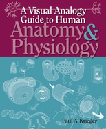 A Visual Analogy Guide to Human Anatomy & Physiology - Krieger, Paul A