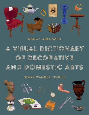 A Visual Dictionary of Decorative and Domestic Arts - Odegaard, Nancy, and Crouse, Gerry Wagner