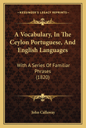A Vocabulary, in the Ceylon Portuguese, and English Languages: With a Series of Familiar Phrases (1820)