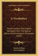 A Vocabulary: Persian, Arabic, And English, Abridged From The Quarto Edition Of Richardson's Dictionary (1810)