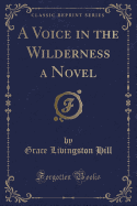 A Voice in the Wilderness a Novel (Classic Reprint)