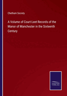 A Volume of Court Leet Records of the Manor of Manchester in the Sixteenth Century