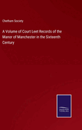 A Volume of Court Leet Records of the Manor of Manchester in the Sixteenth Century